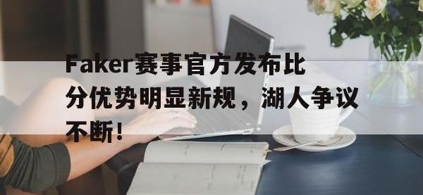 C7娱乐-关于Faker赛事官方发布比分优势明显新规，湖人争议不断！的信息